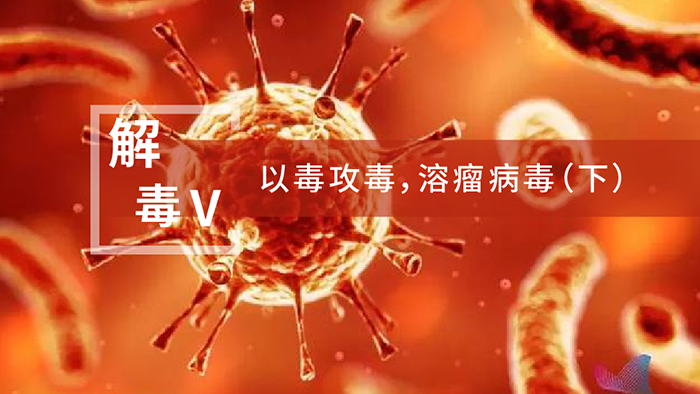 【解“毒”V】以毒攻毒，溶瘤病毒（下）